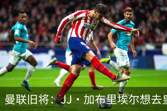 曼联旧将：JJ·加布里埃尔想去皇马就很蠢 被家人摆布太过悲哀